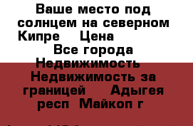 Ваше место под солнцем на северном Кипре. › Цена ­ 58 000 - Все города Недвижимость » Недвижимость за границей   . Адыгея респ.,Майкоп г.